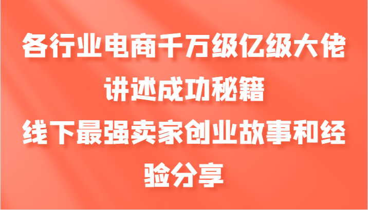 各行业电商千万级亿级大佬讲述成功秘籍，线下最强卖家创业故事和经验分享-蜗牛学社