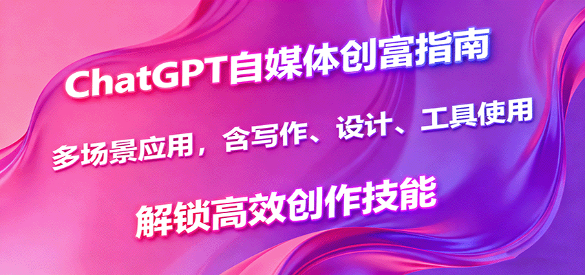 ChatGPT自媒体创富指南，多场景应用，含写作、设计、工具使用，解锁高效创作技能-蜗牛学社
