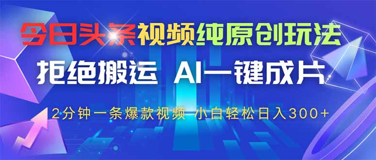 今日头条视频纯原创玩法,AI一键成片,2分钟一条视频,轻松日入300+-蜗牛学社