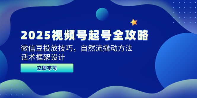 2025视频号起号全攻略,微信豆投放技巧,自然流撬动方法,话术框架设计-蜗牛学社