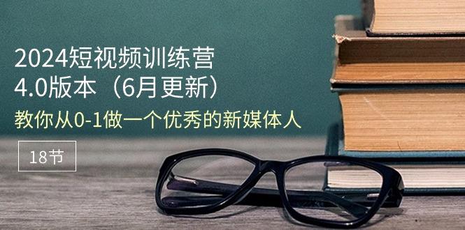 短视频训练营-6月4.0版本：教你从0-1做一个优秀的新媒体人(18节