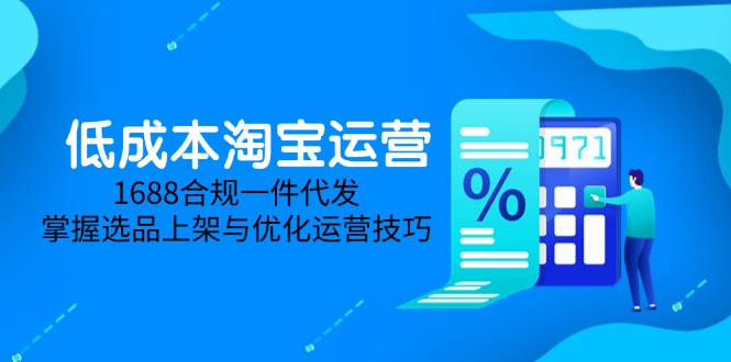 低成本淘宝运营-5月更新,1688合规一件代发,掌握选品上架与优化运营技巧-蜗牛学社