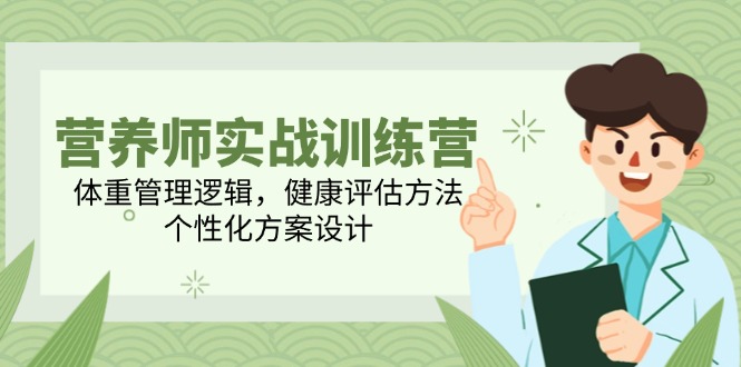 营养师实战训练营，体重管理逻辑，健康评估方法，个性化方案设计-蜗牛学社