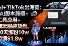 AI+TikTok出海营:AI脚本剪辑+工具应用+潮玩服装货盘,30天涨粉10w月销$1.8w-蜗牛学社
