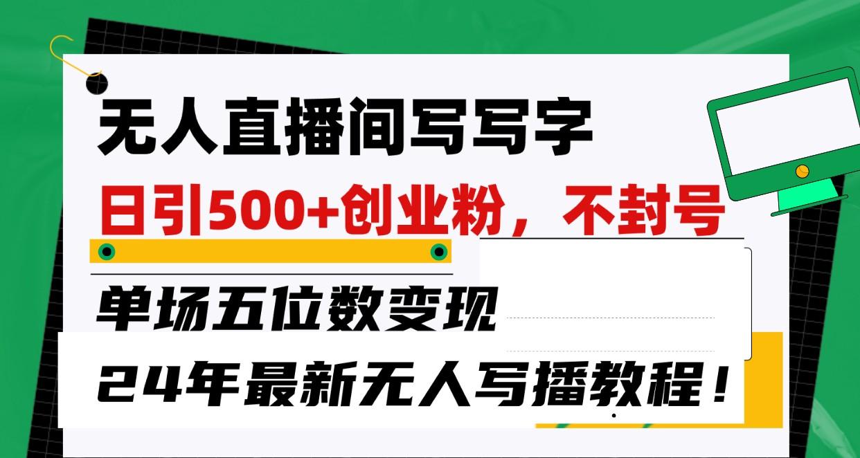 无人直播间写字日引500+创业粉,单场五位数变现,24年最新无人写播不封号教程!-蜗牛学社