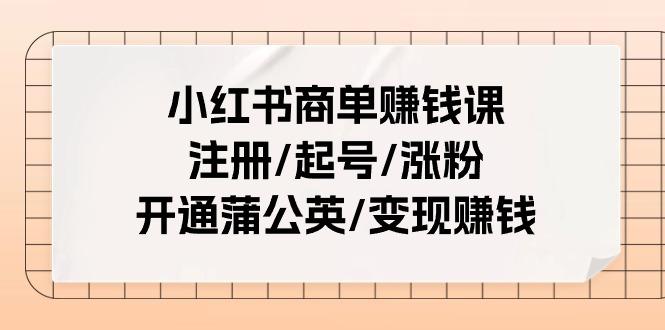 小红书商单赚钱课：注册/起号/涨粉/开通蒲公英/变现赚钱(25节课)-蜗牛学社