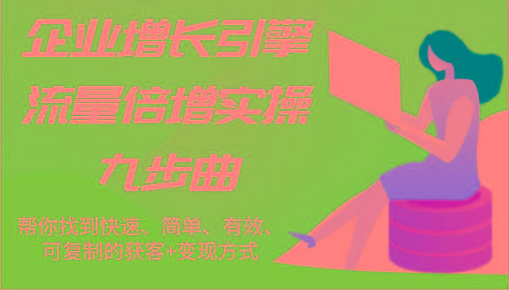 企业增长引擎流量倍增实操九步曲,帮你找到快速、简单、有效、可复制的获客+变现方式-蜗牛学社
