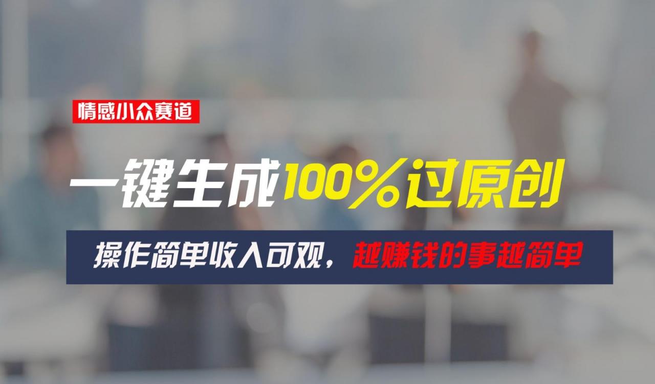 情感小众赛道,一键生成100%过原创,操作简单收入可观,越赚钱的事越简单-蜗牛学社
