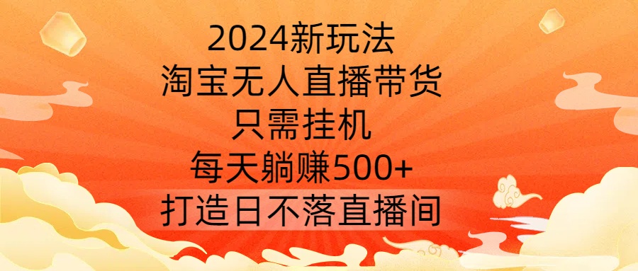 新玩法，淘宝无人直播带货，只需挂机，每天躺赚500+ 打造日不落直播间【揭秘】
