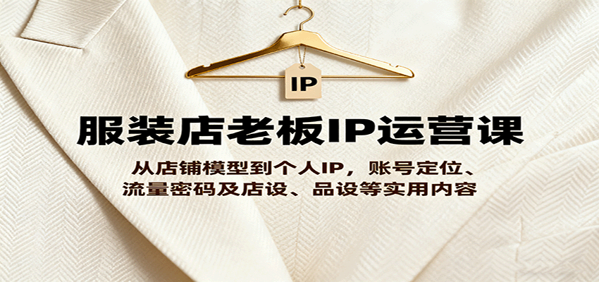 服装店老板IP运营课,从店铺模型到个人IP,账号定位、流量密码及店设、品设等实用内容-蜗牛学社
