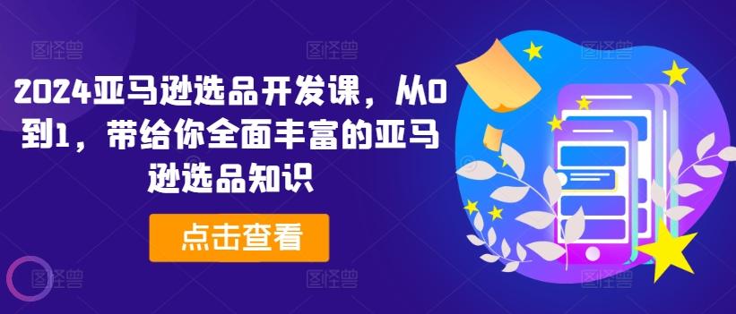 亚马逊选品开发课，从0到1，带给你全面丰富的亚马逊选品知识