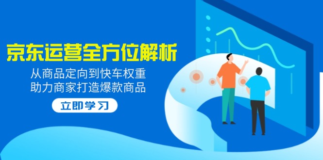 2025京东运营全方位解析:从商品定向到快车权重,助力商家打造爆款商品-蜗牛学社