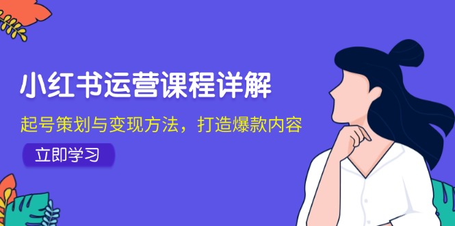 小红书运营课程详解：起号策划与变现方法，打造爆款内容-蜗牛学社