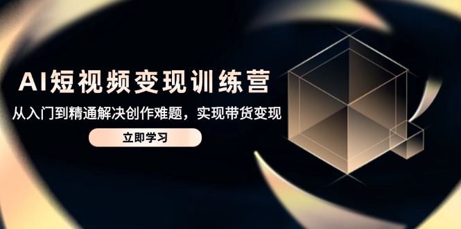 AI短视频变现训练营，从入门到精通解决创作难题，实现带货变现-蜗牛学社