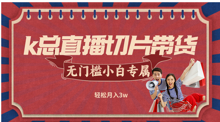 k总直播切片带货,无需授权,无门槛小白轻松月入3w-蜗牛学社