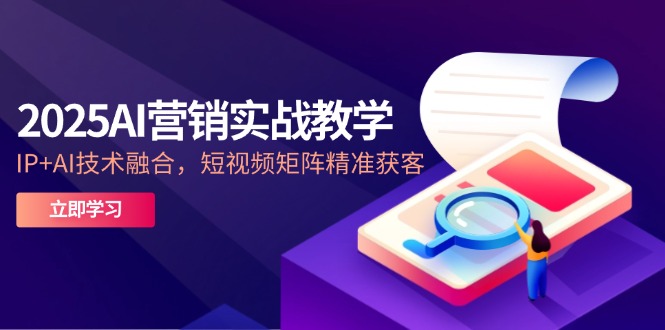 2025AI营销实战教学-5月,IP+AI技术融合,短视频矩阵精准获客-蜗牛学社