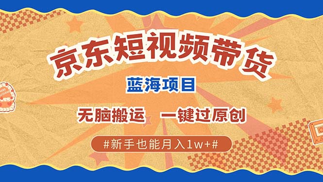 京东短视频带货 2025新风口 批量搬运 单号月入过万 上不封顶-蜗牛学社