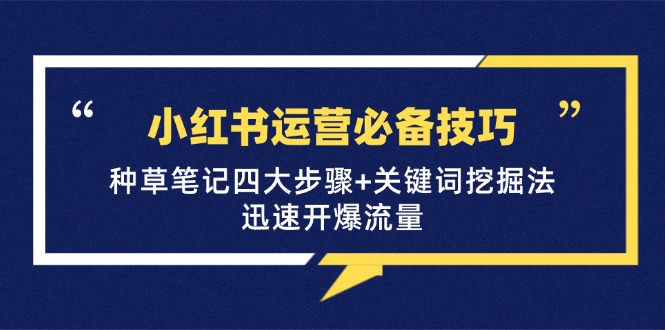 小红书运营必备技巧，种草笔记四大步骤+关键词挖掘法：迅速开爆流量-蜗牛学社