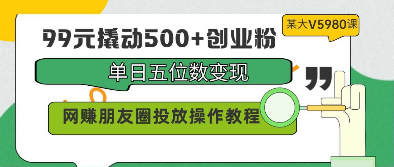 99元撬动500+创业粉,单日五位数变现,网赚朋友圈投放操作教程价值5980!-蜗牛学社