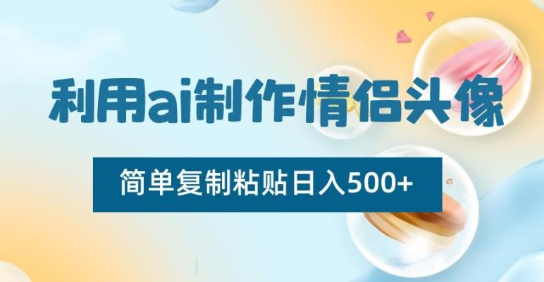 利用ai制作情侣头像,简单复制粘贴日入500+【揭秘】-蜗牛学社
