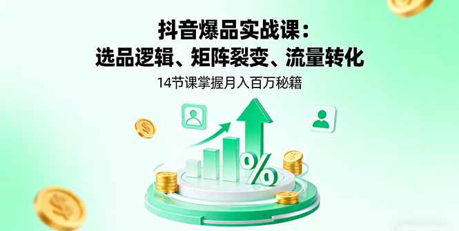 抖音爆品实战课:选品逻辑、矩阵裂变、流量转化,14节课掌握月入百万秘籍-蜗牛学社