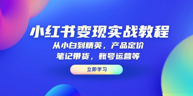 小红书变现实战教程:从小白到精英,产品定价,笔记带货,账号运营等-蜗牛学社