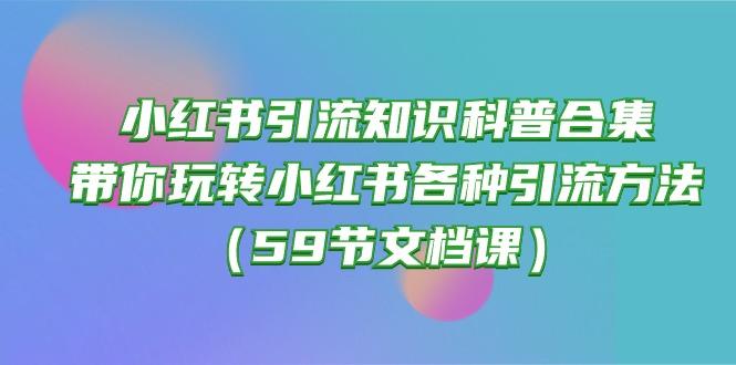 小红书引流知识科普合集,带你玩转小红书各种引流方法(59节文档课-蜗牛学社