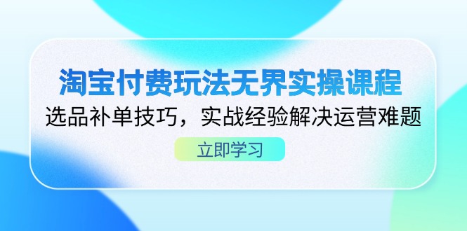 淘宝付费玩法无界实操课程，选品补单技巧，实战经验解决运营难题-蜗牛学社