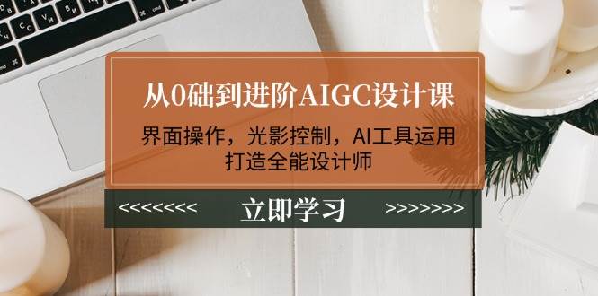 从0础到进阶AIGC设计课:界面操作,光影控制,AI工具运用,打造全能设计师-蜗牛学社