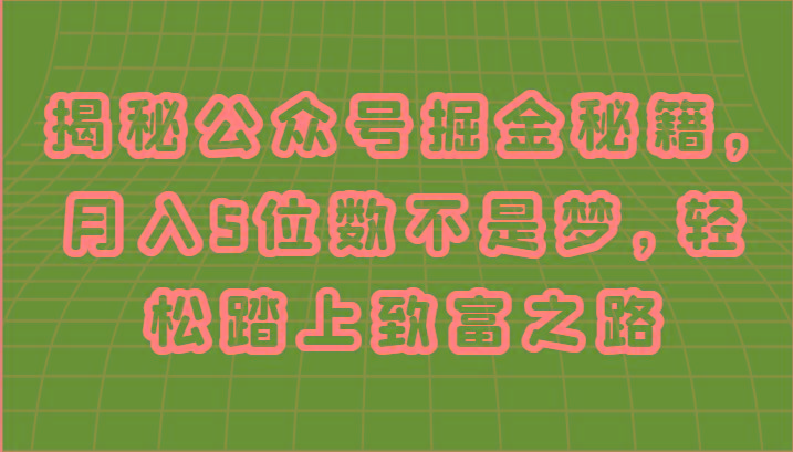 揭秘公众号掘金秘籍,月入5位数不是梦,轻松踏上致富之路-蜗牛学社