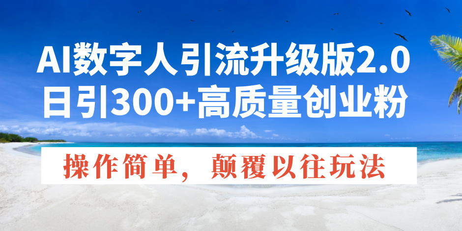 AI数字人引流升级版2.0,日引300+高质量创业粉,操作简单,颠覆以往玩法