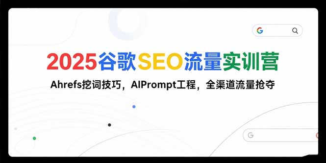 2025谷歌SEO流量实训营;,Ahrefs挖词技巧,AIPrompt工程,全渠道流量抢夺-蜗牛学社