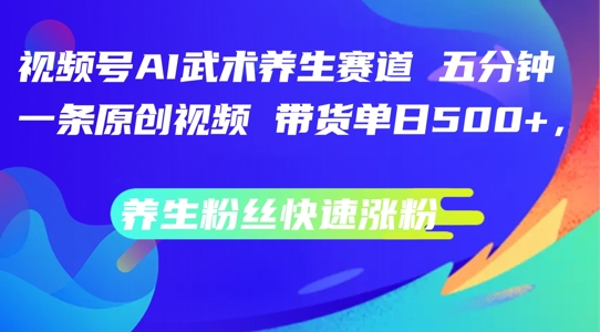 视频号AI武术养生赛道，五分钟一条原创视频，带货单日几张，养生粉丝快速涨粉【揭秘】-蜗牛学社