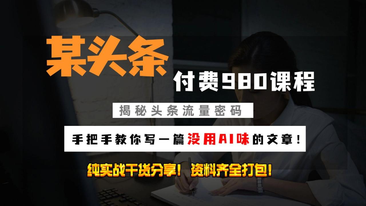头条付费980私密课程！教你写一篇没有“AI味的文章”！做精细化运营随便日入3位数-蜗牛学社