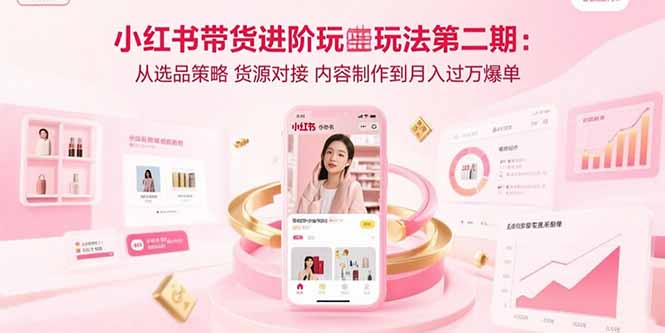 小红书带货进阶玩法第二期:从选品策略 货源对接 内容制作到月入过万爆单-蜗牛学社
