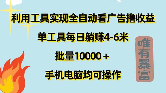 利用工具实现全自动看广告撸收益,单工具每日躺赚4-6米 ,批量10000+…