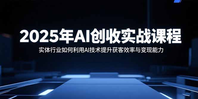 2025年AI创收实战课程:实体行业如何利用AI技术提升获客效率与变现能力-蜗牛学社