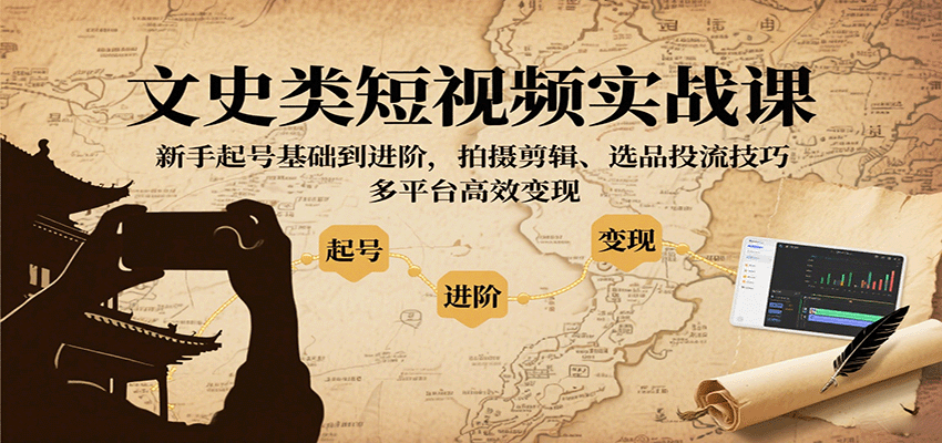 文史类短视频实战课,新手起号基础到进阶,拍摄剪辑、选品投流技巧,多平台高效变现-蜗牛学社