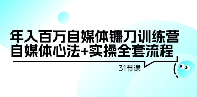 年入百万自媒体镰刀训练营:自媒体心法+实操全套流程(31节课)-蜗牛学社