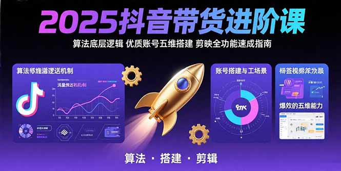 2025抖音带货进阶课:算法底层逻辑,优质账号五维搭建,剪映全功能速成指南-蜗牛学社