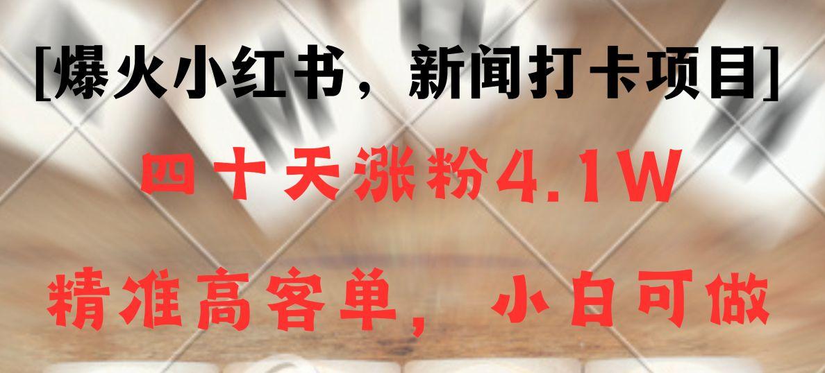 新闻打卡项目，小红书40天涨粉4.1w，高客单精准粉，变现能力超强-蜗牛学社