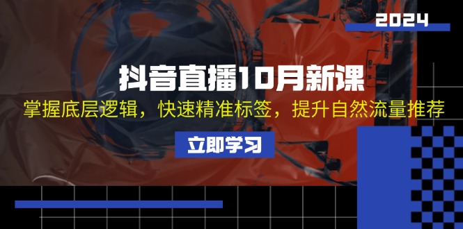 抖音直播10月新课:掌握底层逻辑,快速精准标签,提升自然流量推荐