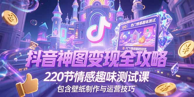 抖音神图变现全攻略，220节情感趣味测试课，包含壁纸制作与运营技巧-蜗牛学社
