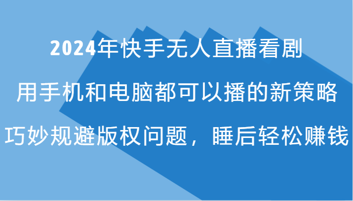 年快手无人直播看剧，手机电脑都可播的新策略，巧妙规避版权问题，睡后轻松赚钱