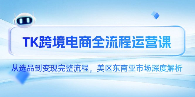 TK跨境电商全流程运营课，从选品到变现完整流程，美区东南亚市场深度解析-蜗牛学社