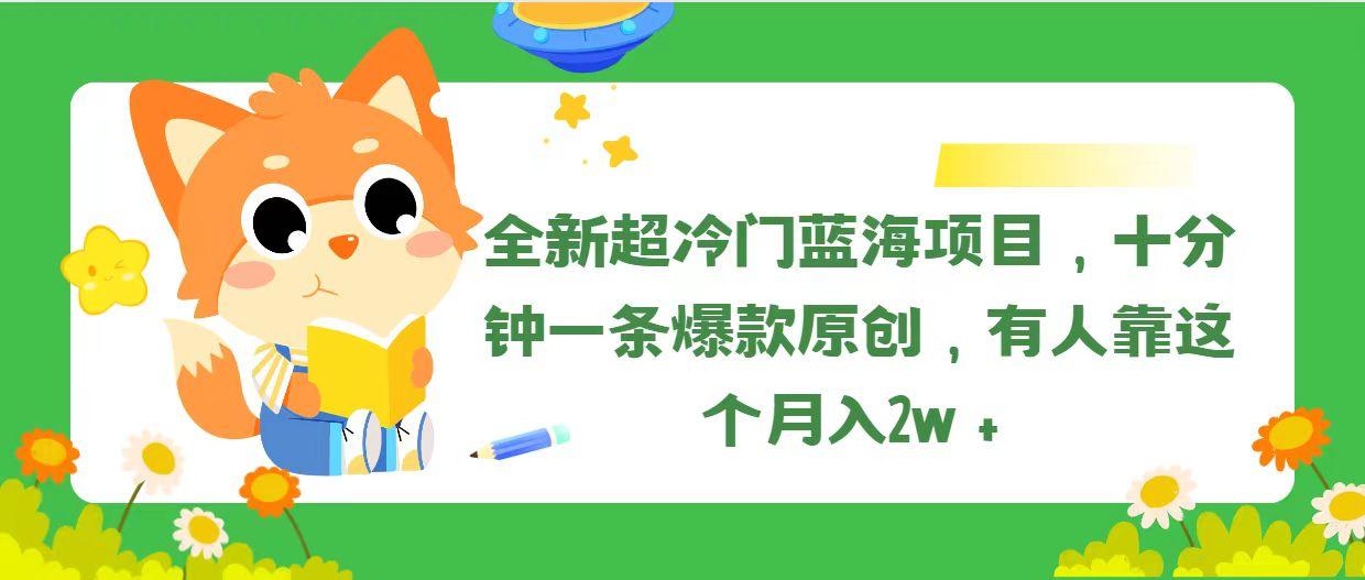 全新超冷门蓝海项目,十分钟一条爆款原创,有人靠这个月入2w+