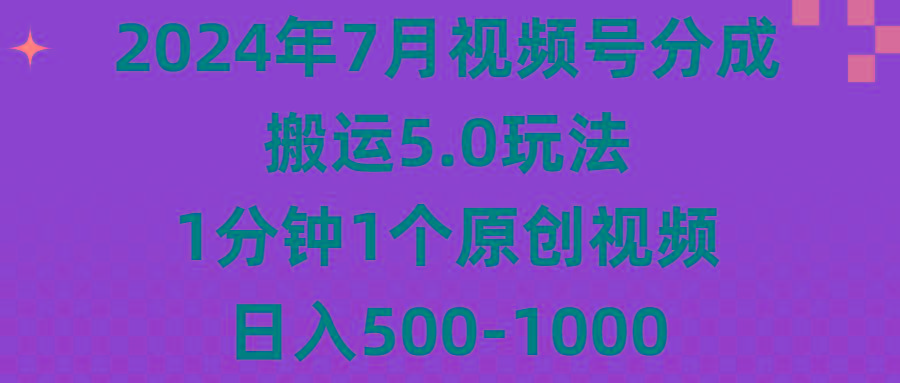 年7月视频号分成搬运5.0玩法，1分钟1个原创视频，日入500-1000