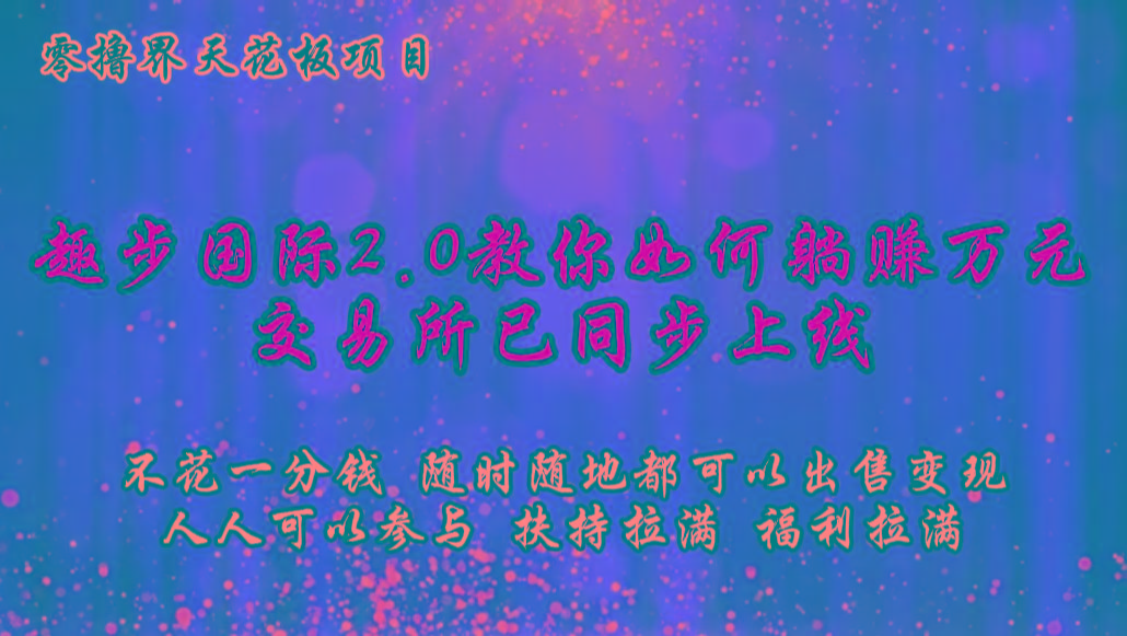 零撸天花板,不花一分钱,趣步2.0教你如何躺赚万元,交易所现已同步上线-蜗牛学社