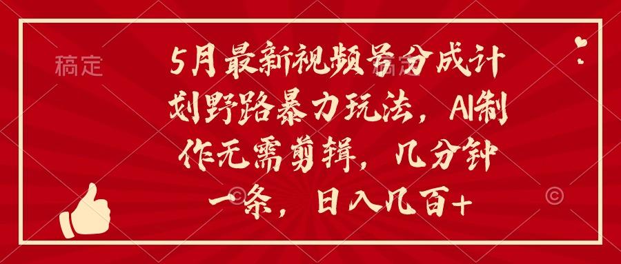 5月最新视频号分成计划野路暴力玩法,ai制作,无需剪辑。几分钟一条,…