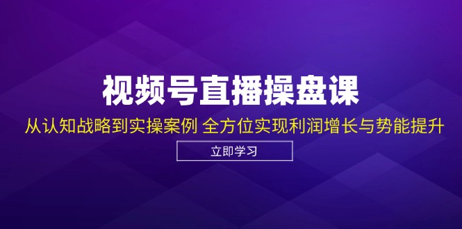 视频号直播操盘课，从认知战略到实操案例 全方位实现利润增长与势能提升-蜗牛学社